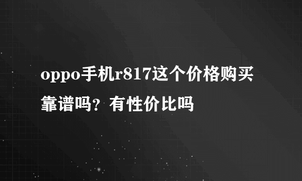 oppo手机r817这个价格购买靠谱吗？有性价比吗