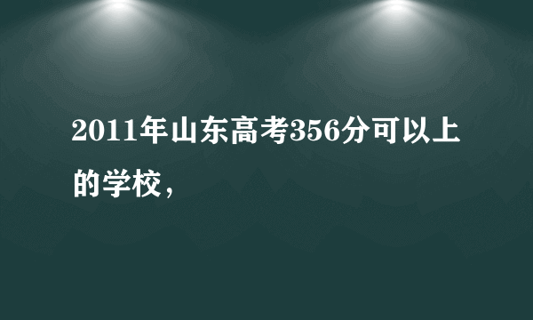 2011年山东高考356分可以上的学校，