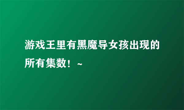 游戏王里有黑魔导女孩出现的所有集数！~