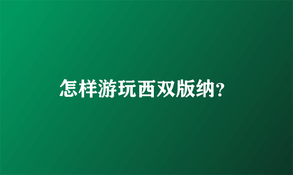 怎样游玩西双版纳？