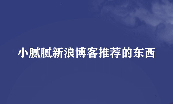 小腻腻新浪博客推荐的东西