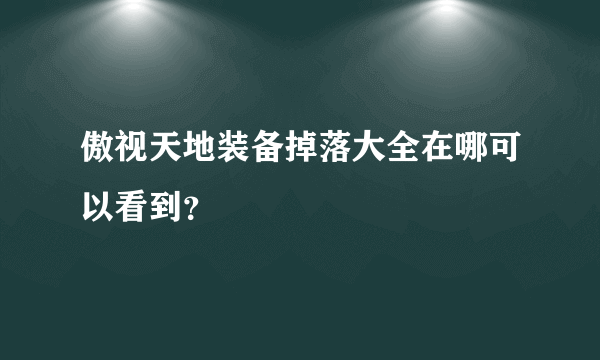 傲视天地装备掉落大全在哪可以看到？