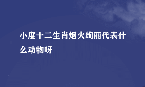 小度十二生肖烟火绚丽代表什么动物呀