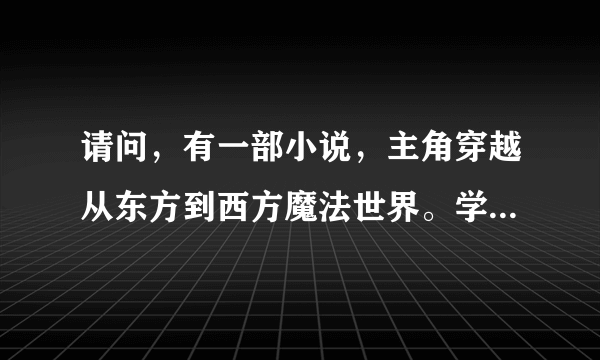 请问，有一部小说，主角穿越从东方到西方魔法世界。学习死灵法术，召