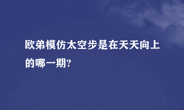 欧弟模仿太空步是在天天向上的哪一期?