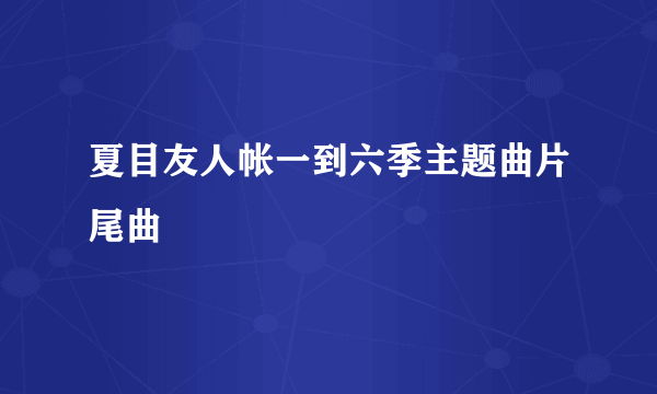 夏目友人帐一到六季主题曲片尾曲