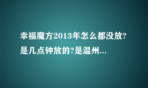 幸福魔方2013年怎么都没放?是几点钟放的?是温州经济科教频道吗?