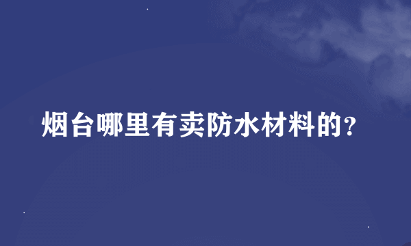 烟台哪里有卖防水材料的？