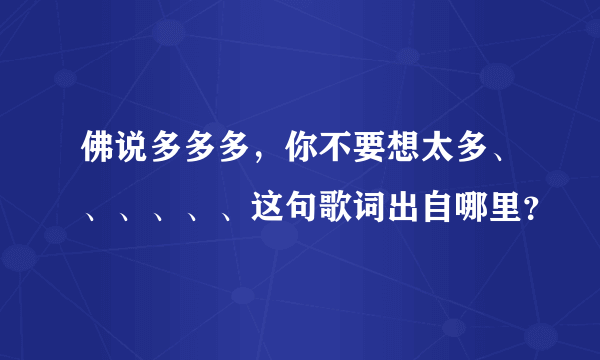 佛说多多多，你不要想太多、、、、、、这句歌词出自哪里？