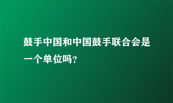 鼓手中国和中国鼓手联合会是一个单位吗？