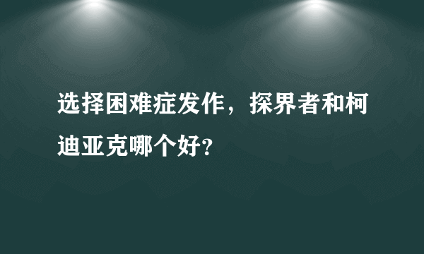 选择困难症发作，探界者和柯迪亚克哪个好？