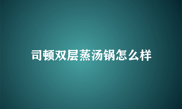 司顿双层蒸汤锅怎么样