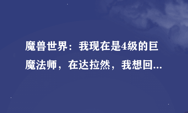 魔兽世界：我现在是4级的巨魔法师，在达拉然，我想回卡利姆多的领土神像，有什么办法？