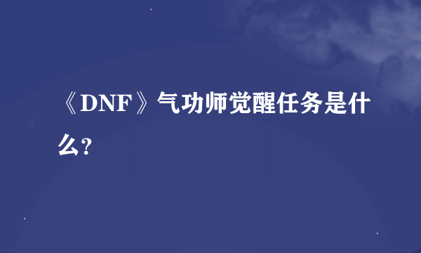 《DNF》气功师觉醒任务是什么？