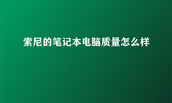 索尼的笔记本电脑质量怎么样