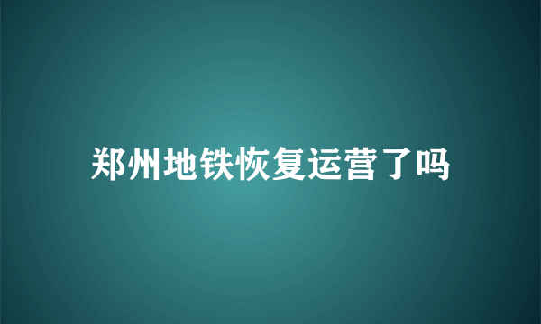 郑州地铁恢复运营了吗