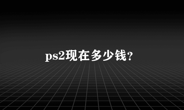 ps2现在多少钱？