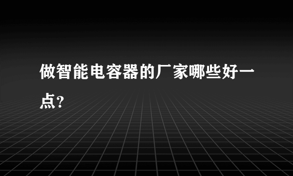 做智能电容器的厂家哪些好一点？