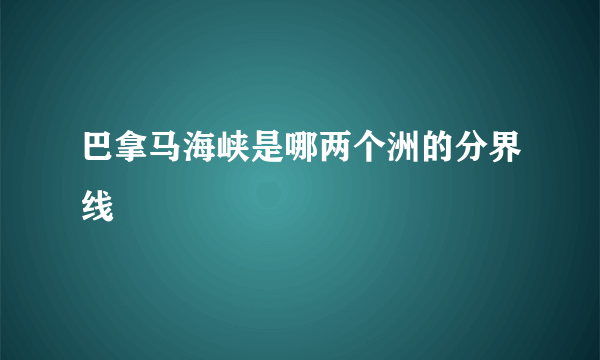 巴拿马海峡是哪两个洲的分界线