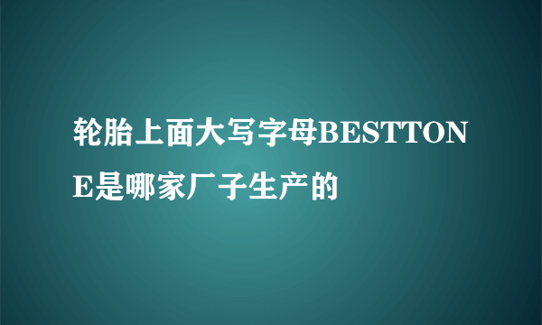 轮胎上面大写字母BESTTONE是哪家厂子生产的