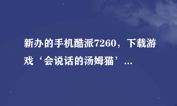 新办的手机酷派7260，下载游戏‘会说话的汤姆猫’不能玩，‘无法验证您的购买’，我下载的是免费的为什么