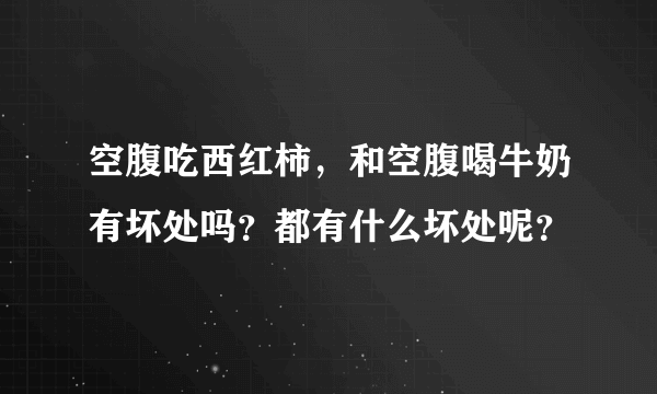 空腹吃西红柿，和空腹喝牛奶有坏处吗？都有什么坏处呢？