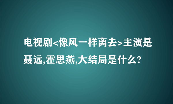 电视剧<像风一样离去>主演是聂远,霍思燕,大结局是什么?