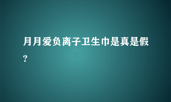 月月爱负离子卫生巾是真是假?