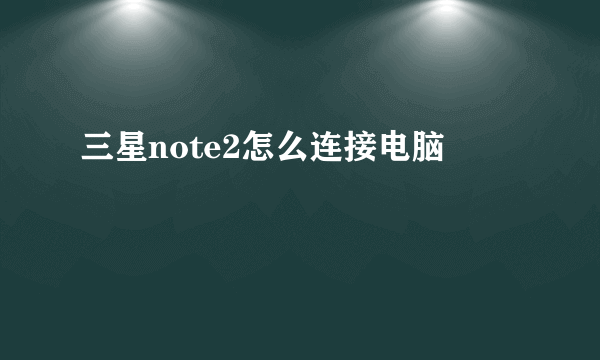 三星note2怎么连接电脑