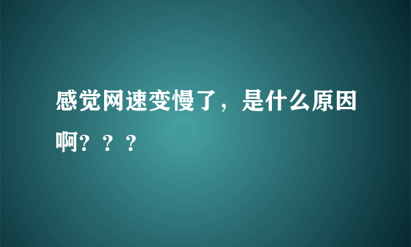 感觉网速变慢了，是什么原因啊？？？