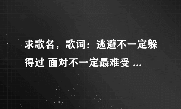 求歌名，歌词：逃避不一定躲得过 面对不一定最难受 孤单但不一定不快乐 得到不一定能长久 失去不一定不再