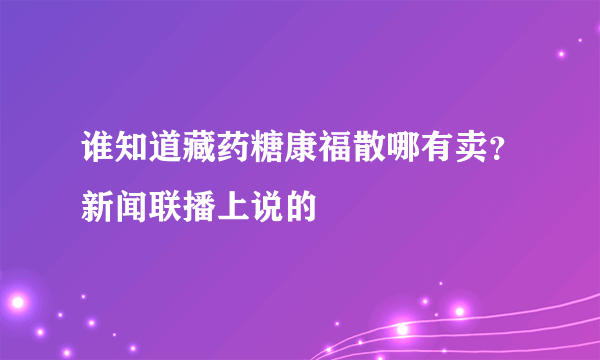 谁知道藏药糖康福散哪有卖？新闻联播上说的