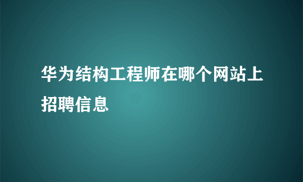 华为结构工程师在哪个网站上招聘信息