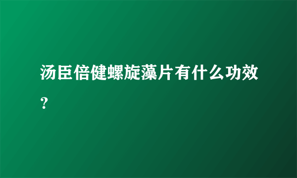 汤臣倍健螺旋藻片有什么功效？