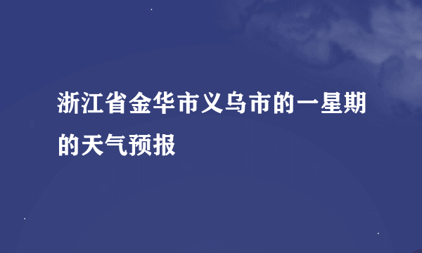 浙江省金华市义乌市的一星期的天气预报