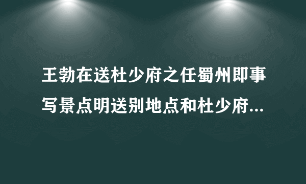 王勃在送杜少府之任蜀州即事写景点明送别地点和杜少府之任的处所的诗句是