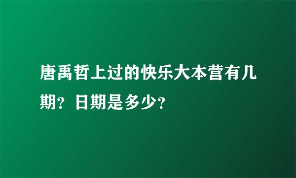 唐禹哲上过的快乐大本营有几期？日期是多少？