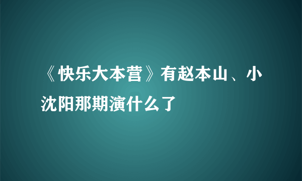 《快乐大本营》有赵本山、小沈阳那期演什么了