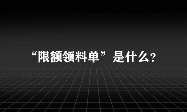 “限额领料单”是什么？