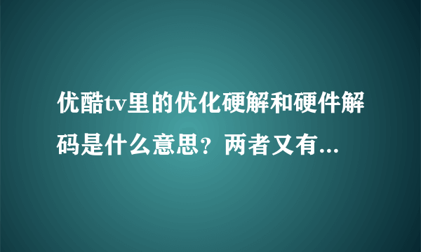 优酷tv里的优化硬解和硬件解码是什么意思？两者又有什么区别呢？求大神解答