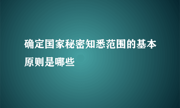 确定国家秘密知悉范围的基本原则是哪些