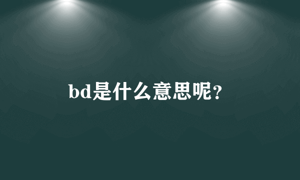 bd是什么意思呢？