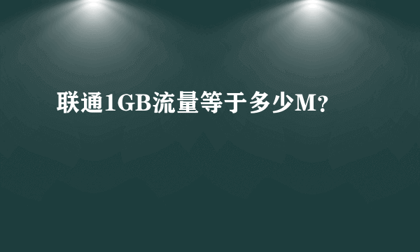 联通1GB流量等于多少M？