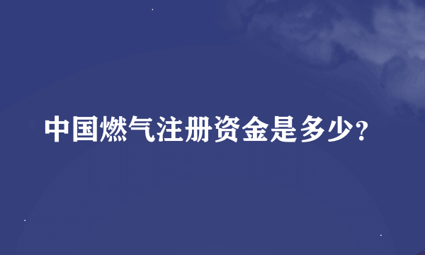 中国燃气注册资金是多少？