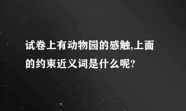 试卷上有动物园的感触,上面的约束近义词是什么呢?