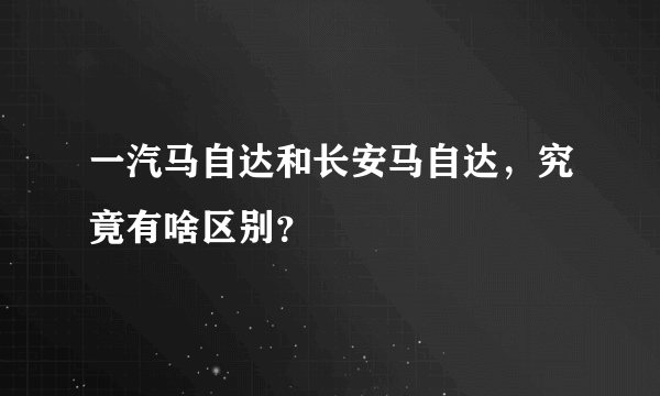 一汽马自达和长安马自达，究竟有啥区别？