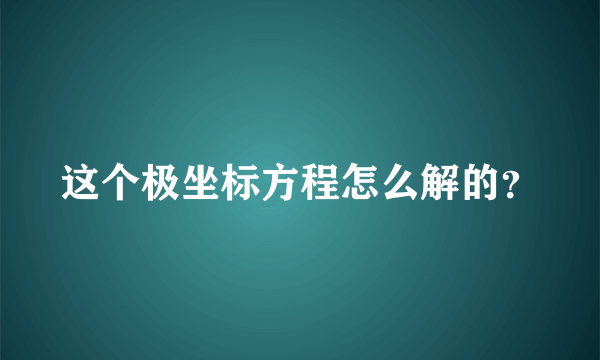 这个极坐标方程怎么解的？