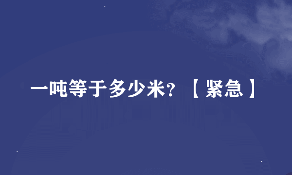 一吨等于多少米？【紧急】