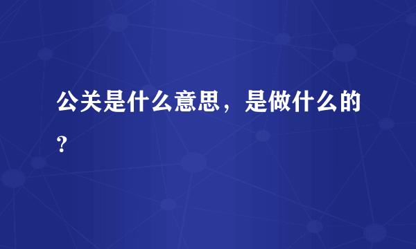 公关是什么意思，是做什么的？