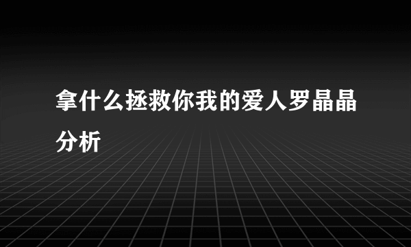 拿什么拯救你我的爱人罗晶晶分析